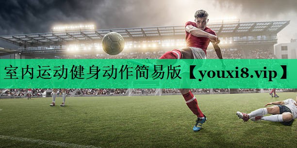 室內(nèi)運(yùn)動(dòng)健身動(dòng)作簡(jiǎn)易版
