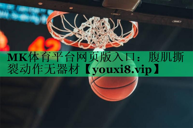 MK體育平臺網(wǎng)頁版入口：腹肌撕裂動(dòng)作無器材