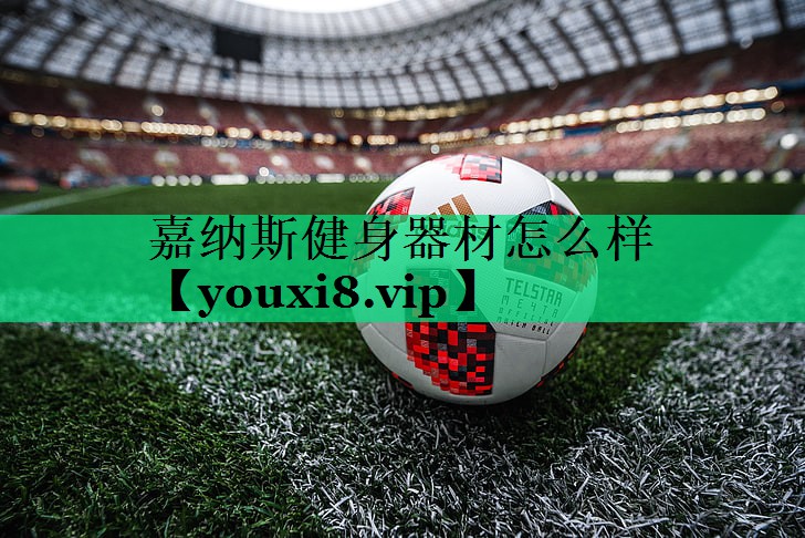 嘉納斯健身器材怎么樣 嘉納斯健身器材怎么樣