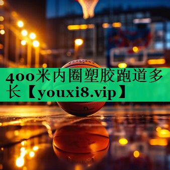 400米內圈塑膠跑道多長(cháng) 400米內圈塑膠跑道多長(cháng)
