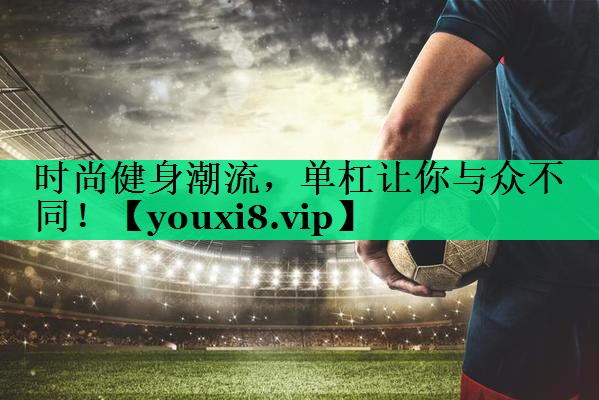時(shí)尚健身潮流,單杠讓你與眾不同! 時(shí)尚健身潮流,單杠讓你與眾不同!