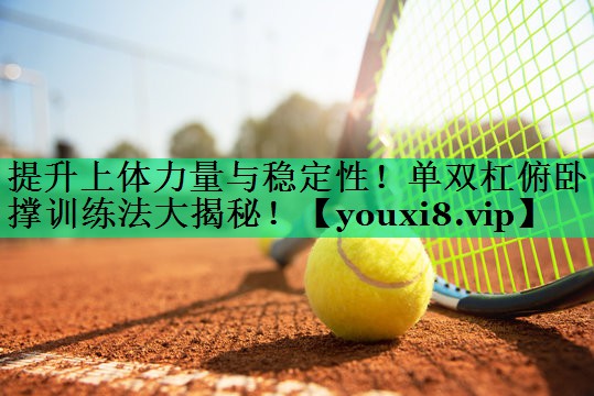提升上體力量與穩定性!單雙杠俯臥撐訓練法大揭秘! 提升上體力量與穩定性!單雙杠俯臥撐訓練法大揭秘!