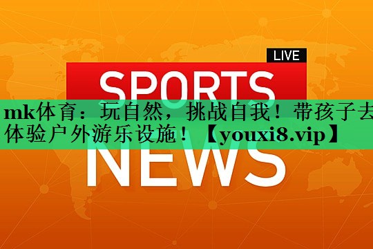 玩自然，挑戰自我！帶孩子去體驗戶(hù)外游樂(lè )設施！