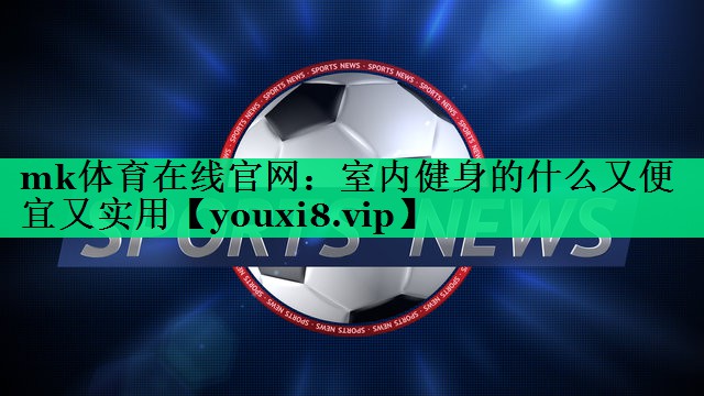 室內健身的什么又便宜又實(shí)用 室內健身的什么又便宜又實(shí)用