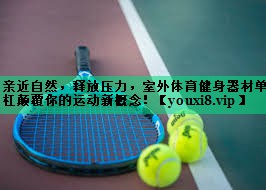 親近自然,釋放壓力,室外體育健身器材單杠顛覆你的運(yùn)動(dòng)新概念! 親近自然,釋放壓力,室外體育健身器材單杠顛覆你的運(yùn)動(dòng)新概念!