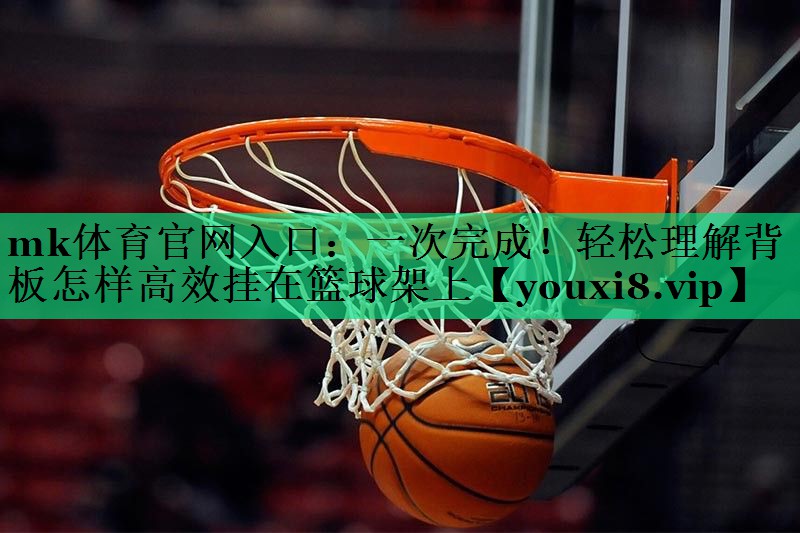 一次完成!輕松理解背板怎樣高效掛在籃球架上 一次完成!輕松理解背板怎樣高效掛在籃球架上