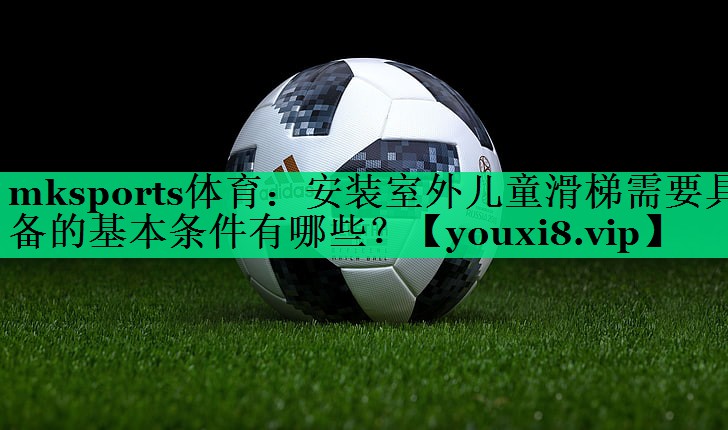 安裝室外兒童滑梯需要具備的基本條件有哪些? 安裝室外兒童滑梯需要具備的基本條件有哪些?
