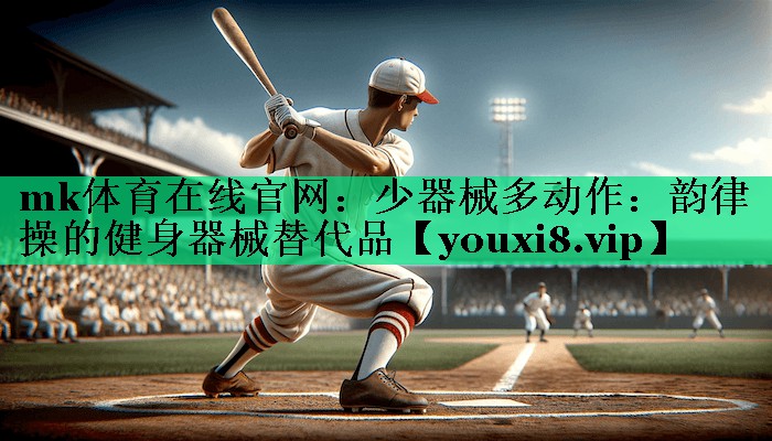 少器械多動(dòng)作:韻律操的健身器械替代品 少器械多動(dòng)作:韻律操的健身器械替代品